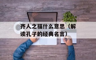 齐人之福什么意思（解读孔子的经典名言）