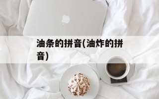 油条的拼音(油炸的拼音)