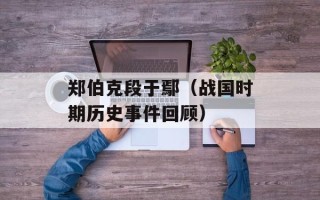 郑伯克段于鄢（战国时期历史事件回顾）