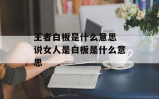 王者白板是什么意思 说女人是白板是什么意思
