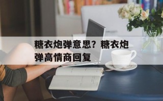糖衣炮弹意思？糖衣炮弹高情商回复