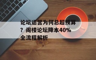 论坛运营为何总超预算？阁楼论坛降本40%全流程解析
