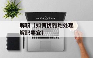 解职（如何优雅地处理解职事宜）