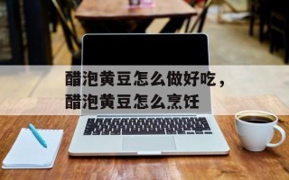 醋泡黄豆怎么做好吃，醋泡黄豆怎么烹饪