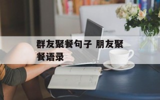 群友聚餐句子 朋友聚餐语录