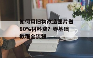 如何用旧物改造图片省80%材料费？零基础教程全流程