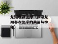 龙湖春森彼岸（探索龙湖春森彼岸的美丽与神秘）