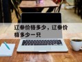 辽参价格多少，辽参价格多少一只