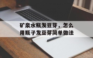 矿泉水瓶发豆芽，怎么用瓶子发豆芽简单做法