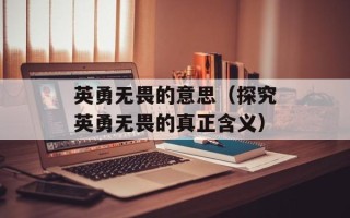 英勇无畏的意思（探究英勇无畏的真正含义）