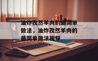 油炸孜然羊肉的最简单做法，油炸孜然羊肉的最简单做法视频