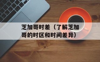 芝加哥时差（了解芝加哥的时区和时间差异）
