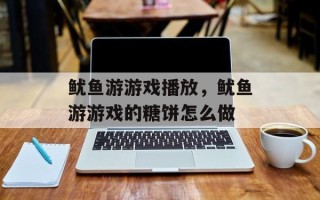 鱿鱼游游戏播放，鱿鱼游游戏的糖饼怎么做