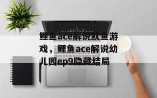 鲤鱼ace解说鱿鱼游戏，鲤鱼ace解说幼儿园ep9隐藏结局