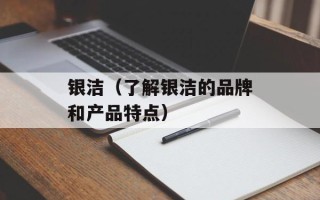 银洁（了解银洁的品牌和产品特点）