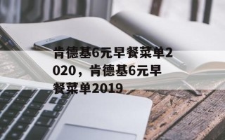 肯德基6元早餐菜单2020，肯德基6元早餐菜单2019