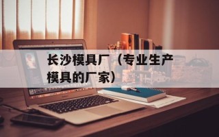 长沙模具厂（专业生产模具的厂家）