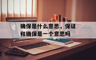 确保是什么意思，保证和确保是一个意思吗