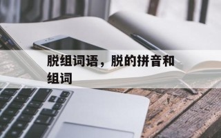 脱组词语，脱的拼音和组词