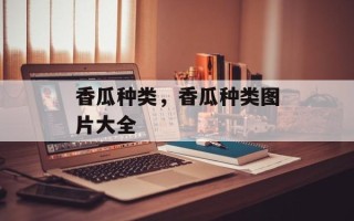 香瓜种类，香瓜种类图片大全