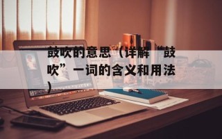 鼓吹的意思（详解“鼓吹”一词的含义和用法）