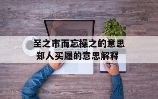 至之市而忘操之的意思 郑人买履的意思解释