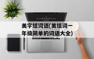 美字组词语(美组词一年级简单的词语大全)