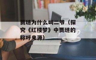 贾琏为什么叫二爷（探究《红楼梦》中贾琏的称呼来源）