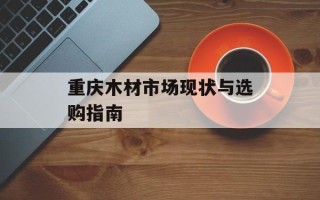 重庆木材市场现状与选购指南