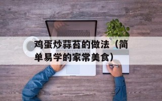 鸡蛋炒蒜苔的做法（简单易学的家常美食）