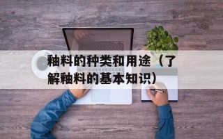 釉料的种类和用途（了解釉料的基本知识）