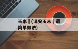 玉米粿(淳安玉米粿最简单做法)