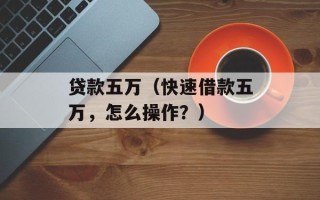 贷款五万（快速借款五万，怎么操作？）