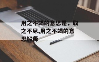 用之不竭的意思是，取之不尽,用之不竭的意思解释