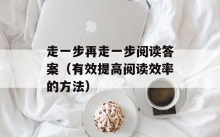 走一步再走一步阅读答案（有效提高阅读效率的方法）