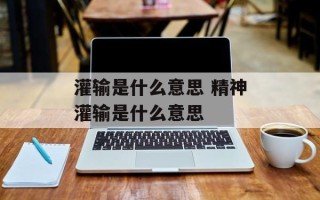 灌输是什么意思 精神灌输是什么意思