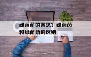 绿荫荫的意思？绿茵茵和绿荫荫的区别
