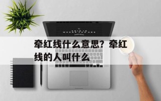 牵红线什么意思？牵红线的人叫什么