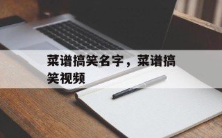 菜谱搞笑名字，菜谱搞笑视频