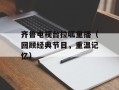 齐鲁电视台拉呱重播（回顾经典节目，重温记忆）
