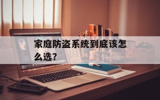 家庭防盗系统到底该怎么选？