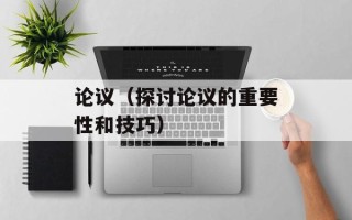 论议（探讨论议的重要性和技巧）