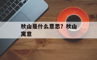 秋山是什么意思？秋山寓意
