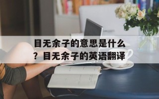 目无余子的意思是什么？目无余子的英语翻译