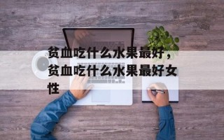 贫血吃什么水果最好，贫血吃什么水果最好女性
