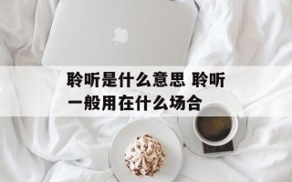 聆听是什么意思 聆听一般用在什么场合