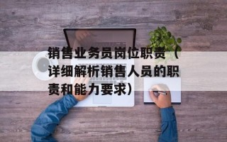销售业务员岗位职责（详细解析销售人员的职责和能力要求）