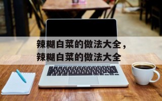 辣糊白菜的做法大全，辣糊白菜的做法大全