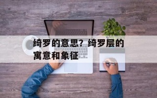 绮罗的意思？绮罗层的寓意和象征