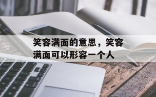 笑容满面的意思，笑容满面可以形容一个人